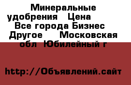 Минеральные удобрения › Цена ­ 100 - Все города Бизнес » Другое   . Московская обл.,Юбилейный г.